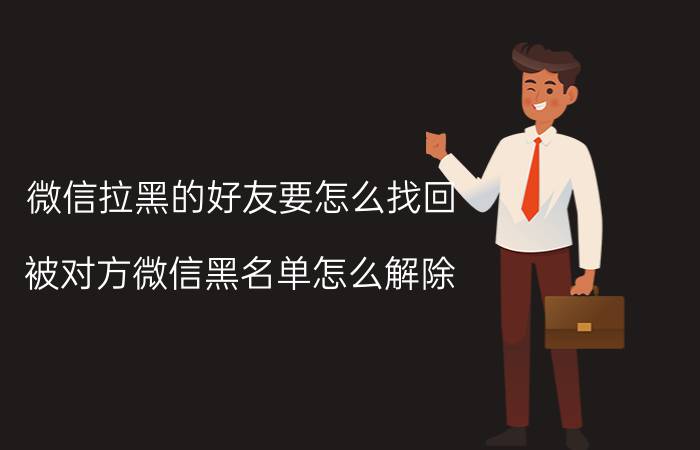 微信拉黑的好友要怎么找回 被对方微信黑名单怎么解除？